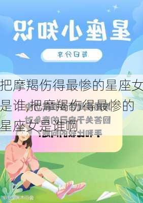 把摩羯伤得最惨的星座女是谁,把摩羯伤得最惨的星座女是谁啊