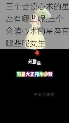 三个会读心术的星座有哪些呢,三个会读心术的星座有哪些呢女生