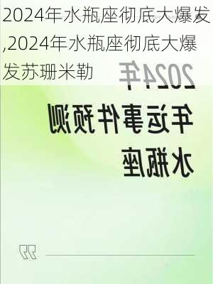 2024年水瓶座彻底大爆发,2024年水瓶座彻底大爆发苏珊米勒