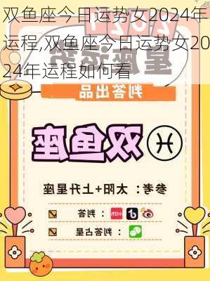 双鱼座今日运势女2024年运程,双鱼座今日运势女2024年运程如何看