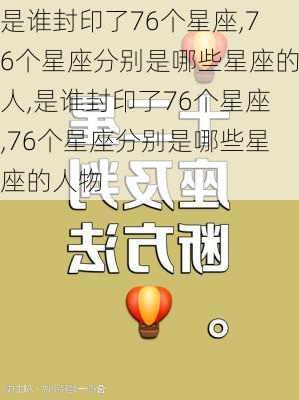 是谁封印了76个星座,76个星座分别是哪些星座的人,是谁封印了76个星座,76个星座分别是哪些星座的人物