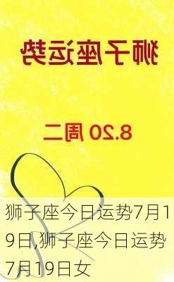 狮子座今日运势7月19日,狮子座今日运势7月19日女