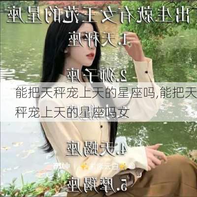 能把天秤宠上天的星座吗,能把天秤宠上天的星座吗女