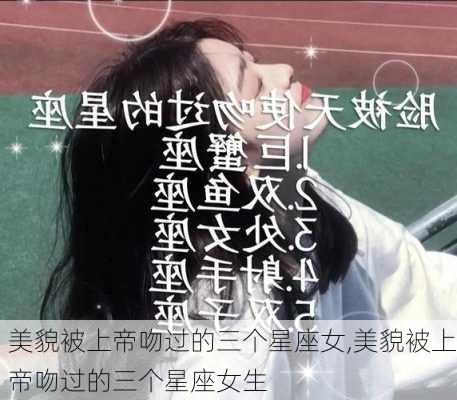 美貌被上帝吻过的三个星座女,美貌被上帝吻过的三个星座女生