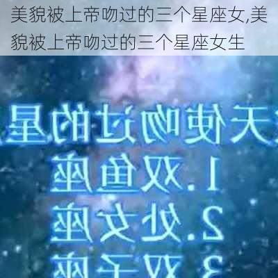 美貌被上帝吻过的三个星座女,美貌被上帝吻过的三个星座女生