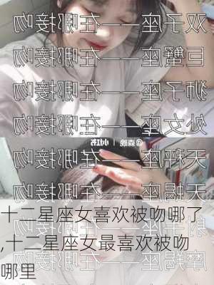 十二星座女喜欢被吻哪了,十二星座女最喜欢被吻哪里