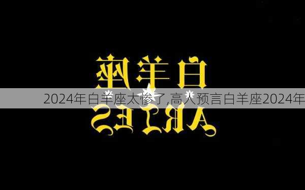 2024年白羊座太惨了,高人预言白羊座2024年