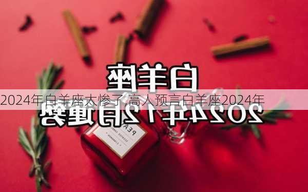 2024年白羊座太惨了,高人预言白羊座2024年