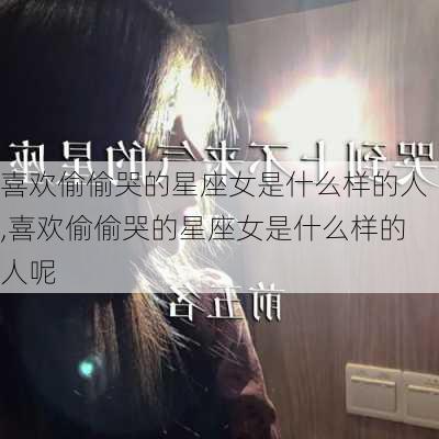 喜欢偷偷哭的星座女是什么样的人,喜欢偷偷哭的星座女是什么样的人呢