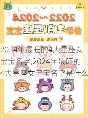 2024年最旺的4大星座女宝宝名字,2024年最旺的4大星座女宝宝名字是什么