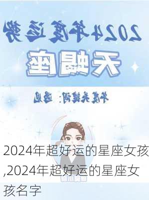 2024年超好运的星座女孩,2024年超好运的星座女孩名字