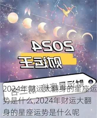 2024年财运大翻身的星座运势是什么,2024年财运大翻身的星座运势是什么呢