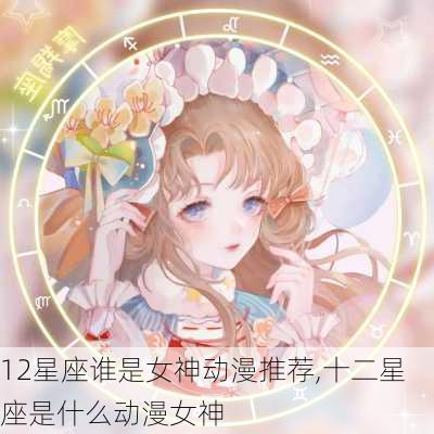 12星座谁是女神动漫推荐,十二星座是什么动漫女神