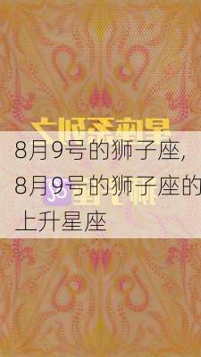 8月9号的狮子座,8月9号的狮子座的上升星座