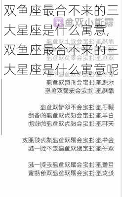 双鱼座最合不来的三大星座是什么寓意,双鱼座最合不来的三大星座是什么寓意呢