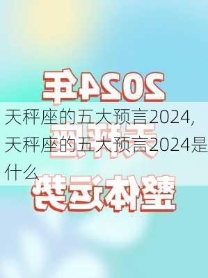 天秤座的五大预言2024,天秤座的五大预言2024是什么