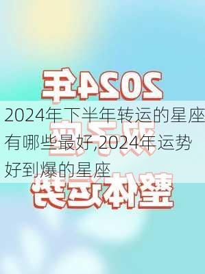 2024年下半年转运的星座有哪些最好,2024年运势好到爆的星座