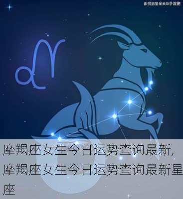 摩羯座女生今日运势查询最新,摩羯座女生今日运势查询最新星座