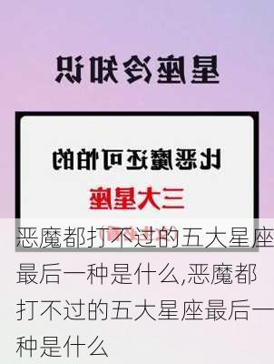 恶魔都打不过的五大星座最后一种是什么,恶魔都打不过的五大星座最后一种是什么