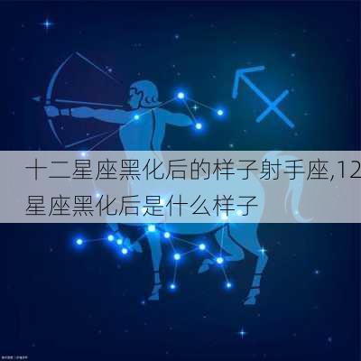 十二星座黑化后的样子射手座,12星座黑化后是什么样子