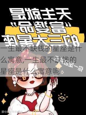 一生最不缺钱的星座是什么寓意,一生最不缺钱的星座是什么寓意呢