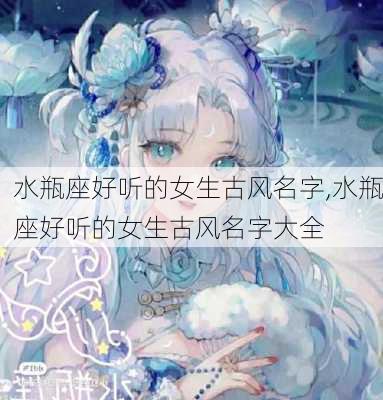 水瓶座好听的女生古风名字,水瓶座好听的女生古风名字大全