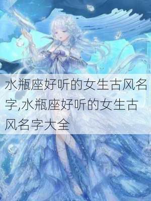 水瓶座好听的女生古风名字,水瓶座好听的女生古风名字大全