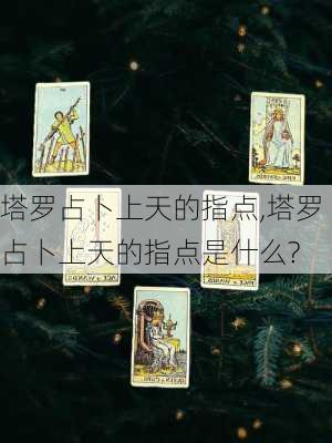 塔罗占卜上天的指点,塔罗占卜上天的指点是什么?