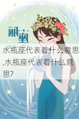 水瓶座代表着什么意思,水瓶座代表着什么意思?