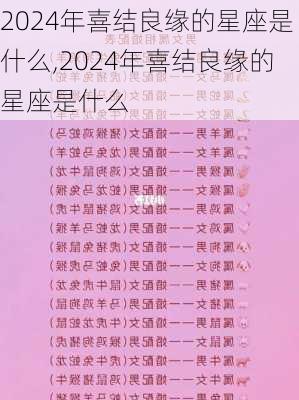 2024年喜结良缘的星座是什么,2024年喜结良缘的星座是什么