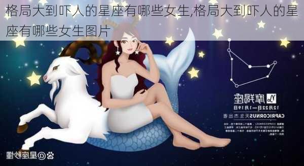 格局大到吓人的星座有哪些女生,格局大到吓人的星座有哪些女生图片