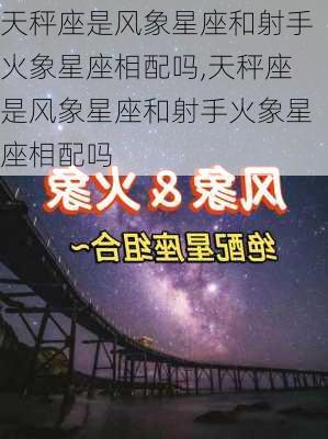 天秤座是风象星座和射手火象星座相配吗,天秤座是风象星座和射手火象星座相配吗