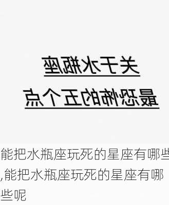 能把水瓶座玩死的星座有哪些,能把水瓶座玩死的星座有哪些呢