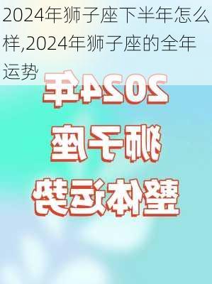 2024年狮子座下半年怎么样,2024年狮子座的全年运势