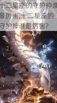 十二星座的守护神谁最厉害,十二星座的守护神谁最厉害?