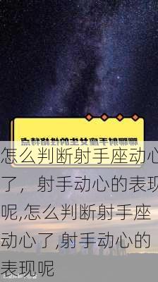 怎么判断射手座动心了，射手动心的表现呢,怎么判断射手座动心了,射手动心的表现呢