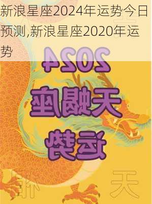 新浪星座2024年运势今日预测,新浪星座2020年运势