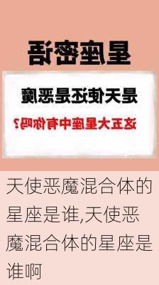 天使恶魔混合体的星座是谁,天使恶魔混合体的星座是谁啊