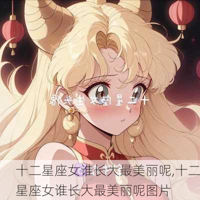 十二星座女谁长大最美丽呢,十二星座女谁长大最美丽呢图片