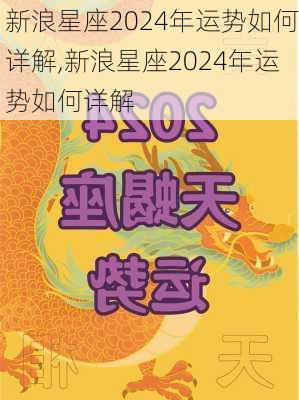 新浪星座2024年运势如何详解,新浪星座2024年运势如何详解