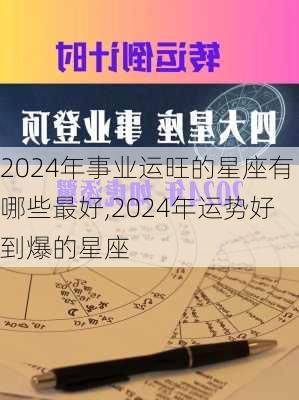 2024年事业运旺的星座有哪些最好,2024年运势好到爆的星座