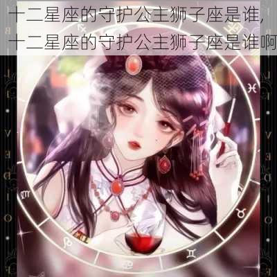 十二星座的守护公主狮子座是谁,十二星座的守护公主狮子座是谁啊