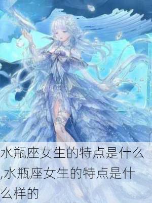 水瓶座女生的特点是什么,水瓶座女生的特点是什么样的