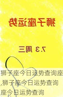 狮子座今日运势查询座,狮子座今日运势查询座今日运势查询