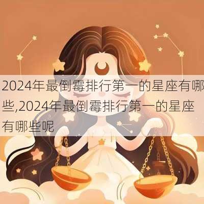 2024年最倒霉排行第一的星座有哪些,2024年最倒霉排行第一的星座有哪些呢