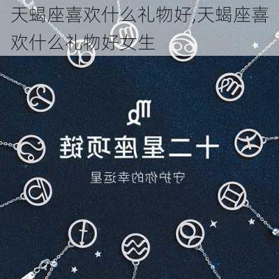 天蝎座喜欢什么礼物好,天蝎座喜欢什么礼物好女生