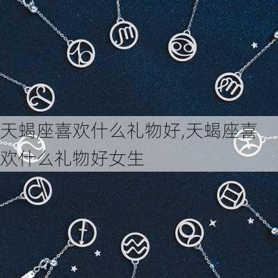 天蝎座喜欢什么礼物好,天蝎座喜欢什么礼物好女生