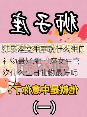 狮子座女生喜欢什么生日礼物最好,狮子座女生喜欢什么生日礼物最好呢