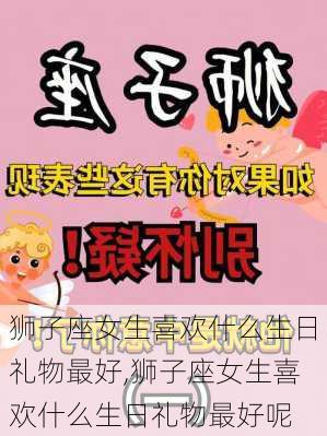 狮子座女生喜欢什么生日礼物最好,狮子座女生喜欢什么生日礼物最好呢