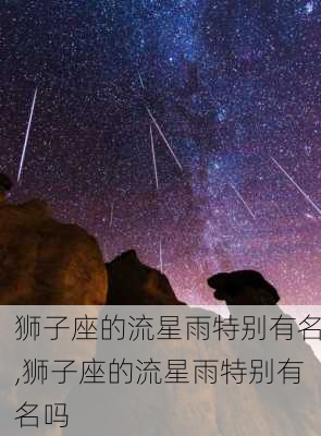 狮子座的流星雨特别有名,狮子座的流星雨特别有名吗